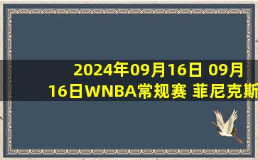 2024年09月16日 09月16日WNBA常规赛 菲尼克斯水星93-88芝加哥天空 全场集锦